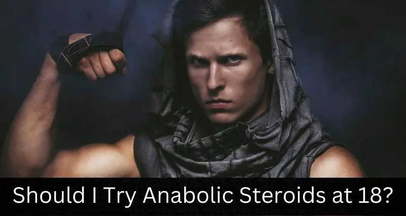Should I Try Anabolic Steroids at 18?